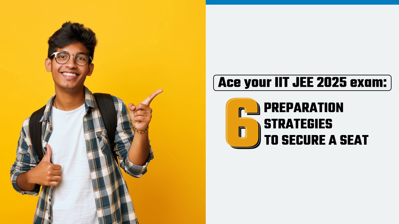 Ace Your IIT JEE 2025 Exam 6 Preparation Strategies to Secure a Seat